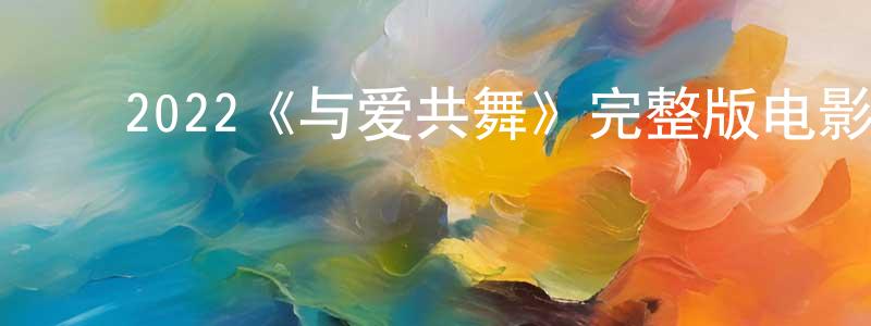 ﻿2022《与爱共舞》完整版电影/在线观看/百度云-美剧天堂 ﻿陈朋超的blog